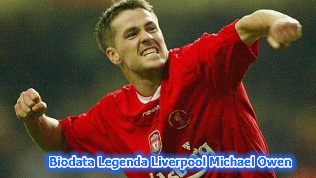 Biodata Legenda Liverpool Michael Owen