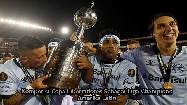 Kompetisi Copa Libertadores Sebagai Liga Champions Amerika Latin