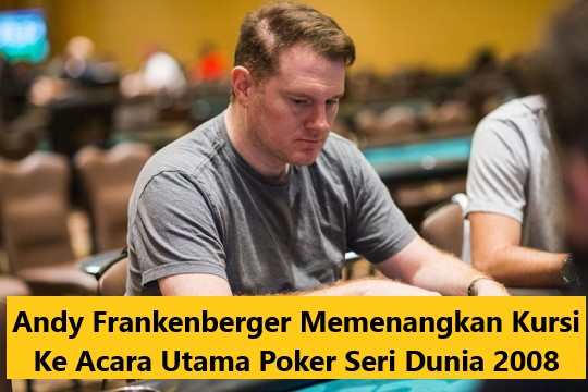 Andy Frankenberger Memenangkan Kursi Ke Acara Utama Poker Seri Dunia 2008