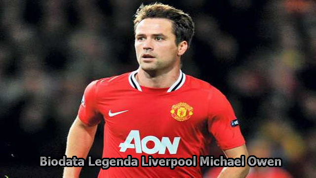 Biodata Legenda Liverpool Michael Owen