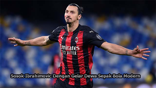 Sosok Ibrahimovic Dengan Gelar Dewa Sepak Bola Modern